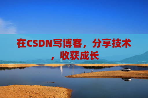 在CSDN写博客，分享技术，收获成长